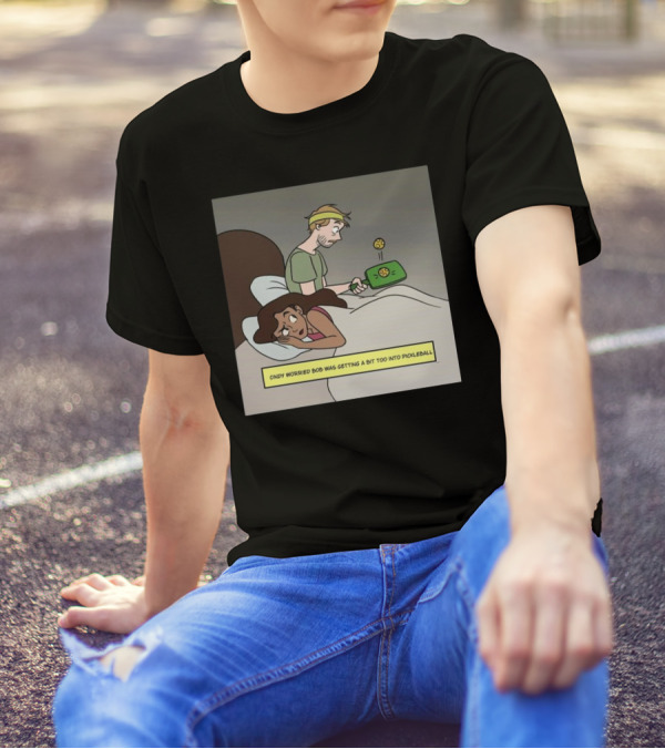 Cindy Worried Bob Was Getting A Bit Too Into Pickleball As He Played In Bed T-Shirt