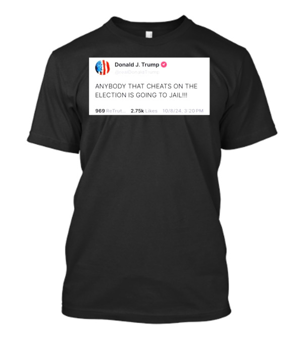 Donald J. Trump Tweet Anybody That Cheats On The Election Is Going To Jail T-Shirt
