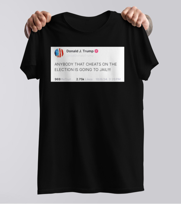 Donald J. Trump Tweet Anybody That Cheats On The Election Is Going To Jail T-Shirt