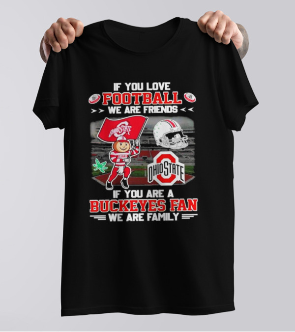 If You Love Football We Are Friends If You Are An Ohio State Buckeyes Fan We Are Family Stadium Mascot Helmet T-Shirt
