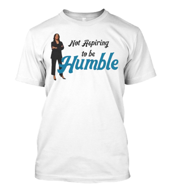 Kamala Harris Not Aspiring To Be Humble T-Shirt