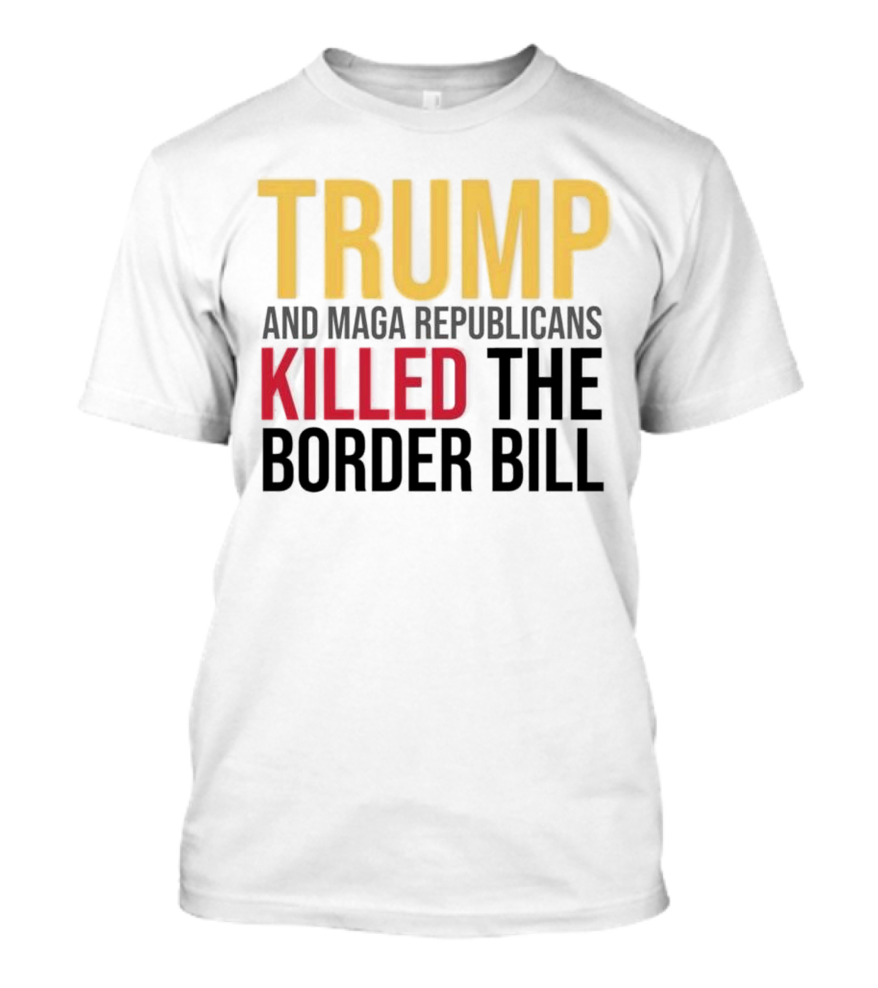 Trump And Maga Republicans Killed The Border Bill T-Shirt