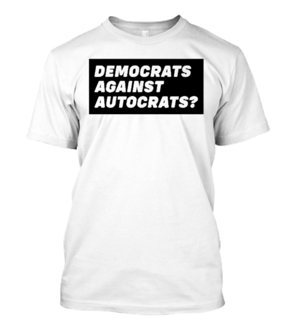 DEMOCRATS AGAINST AUTOCRATS? T-Shirt