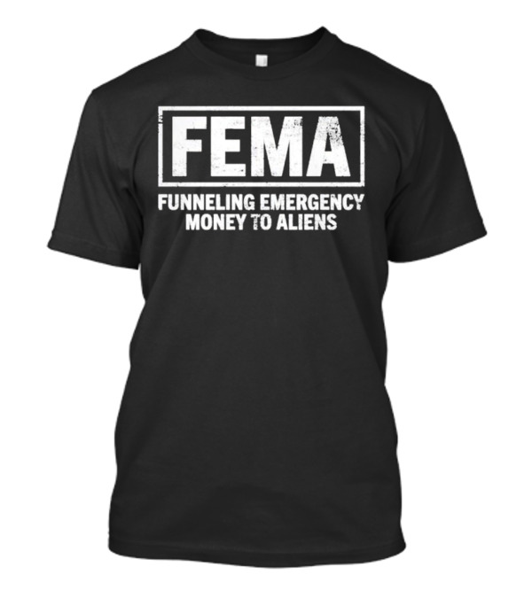 FEMA Funneling Emergency Money To Aliens Conspiracy T-Shirt