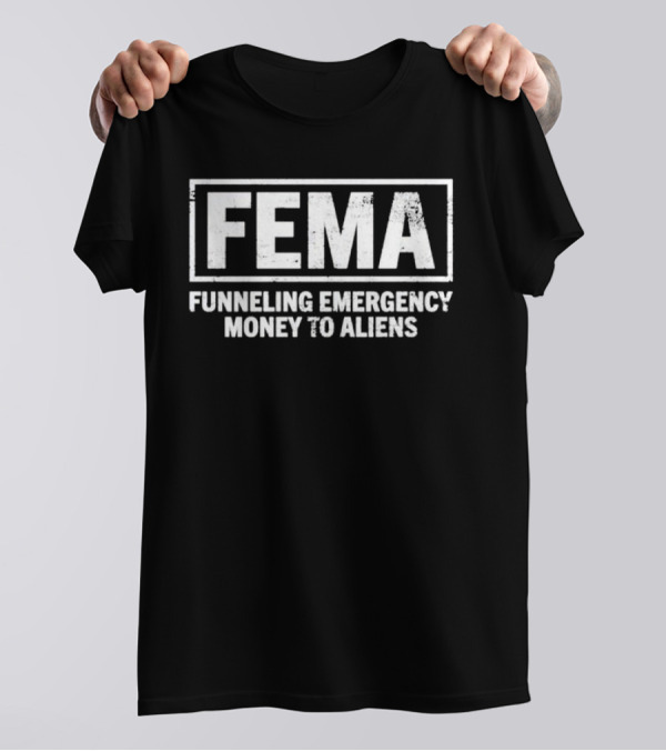 FEMA Funneling Emergency Money To Aliens Conspiracy T-Shirt