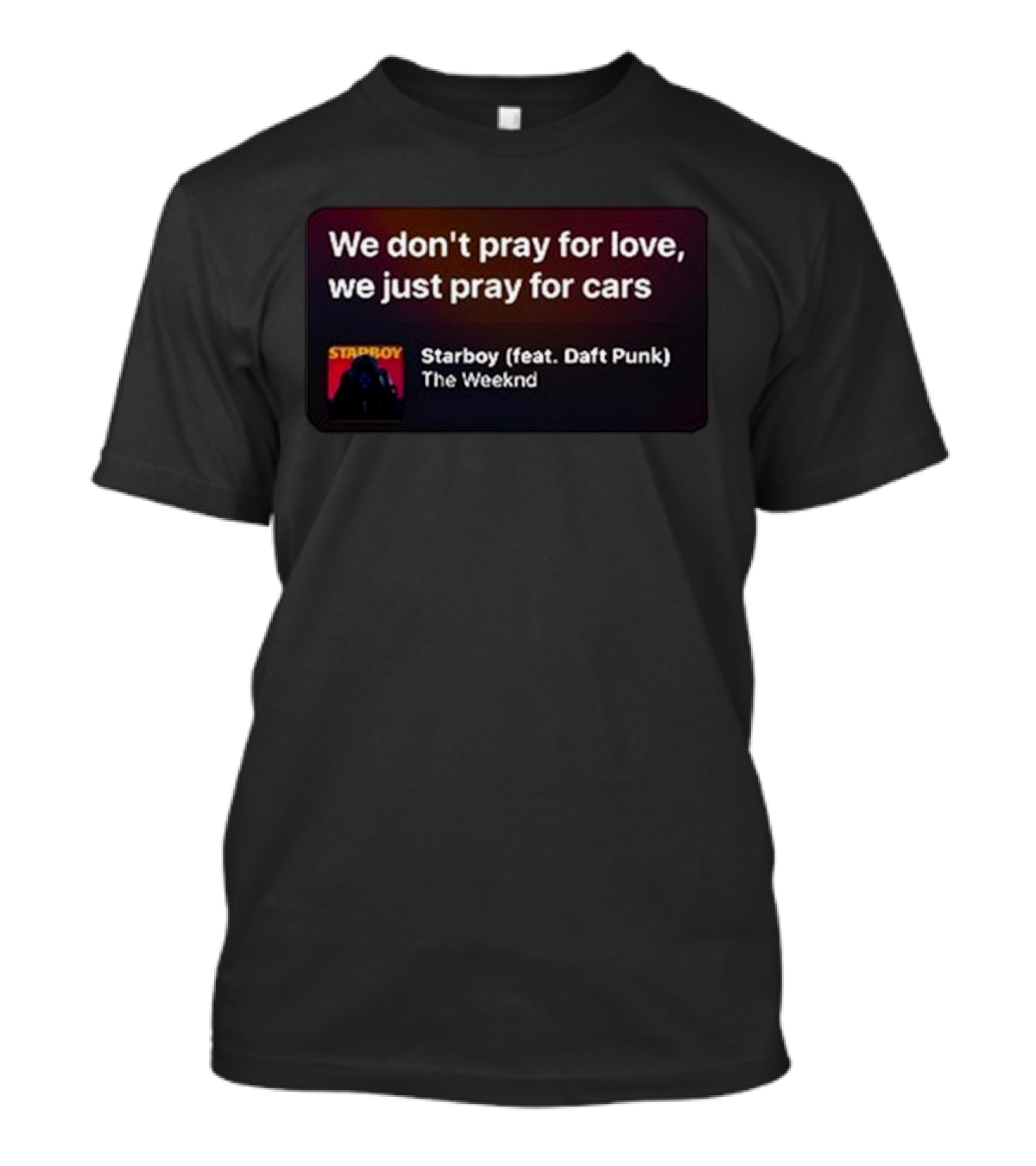 We Don't Pray For Love We Just Pray For Cars Starboy The Weeknd Feat. Daft Punk T-Shirt