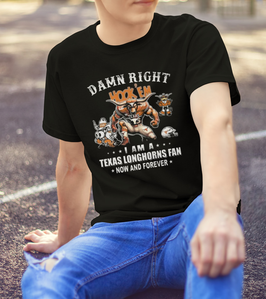 DAMN RIGHT HOOK 'EM I AM A TEXAS LONGHORNS FAN NOW AND FOREVER T-Shirt