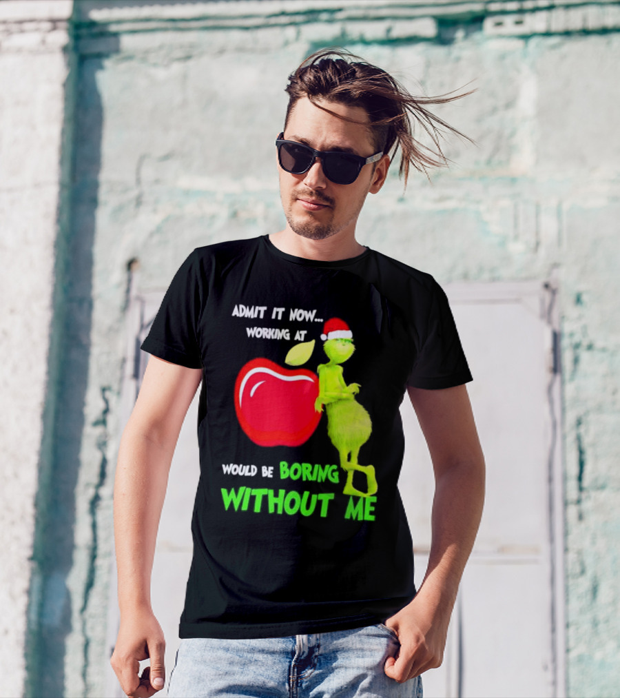 Admit It Now Grinch In Santa Hat Working At Applebee’s Would Be Boring Without Me Christmas T-Shirt