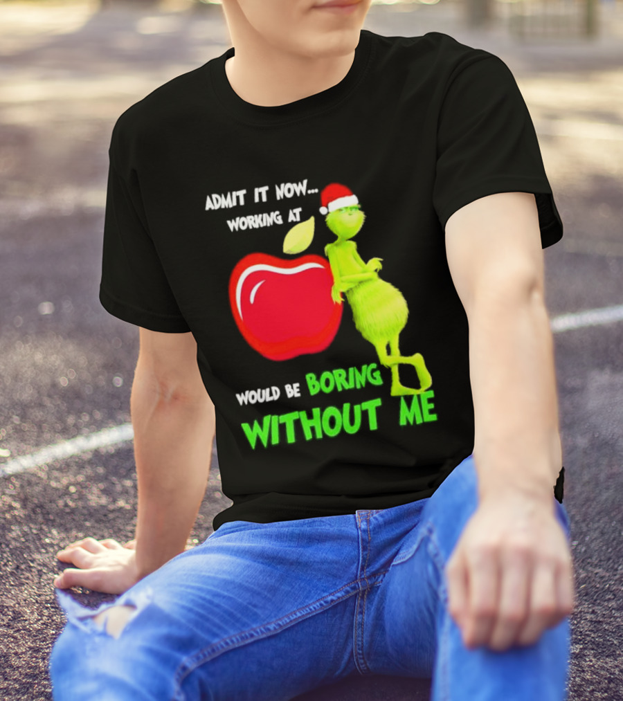 Admit It Now Grinch In Santa Hat Working At Applebee’s Would Be Boring Without Me Christmas T-Shirt
