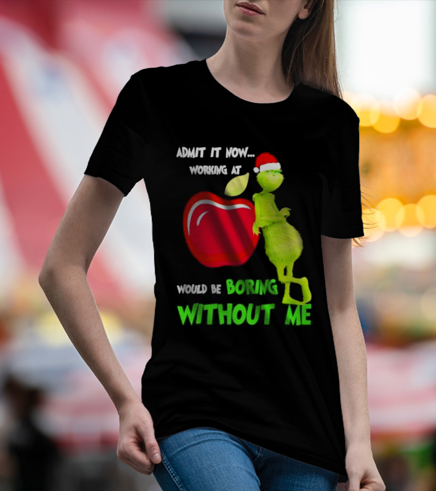 Admit It Now Grinch In Santa Hat Working At Applebee’s Would Be Boring Without Me Christmas T-Shirt