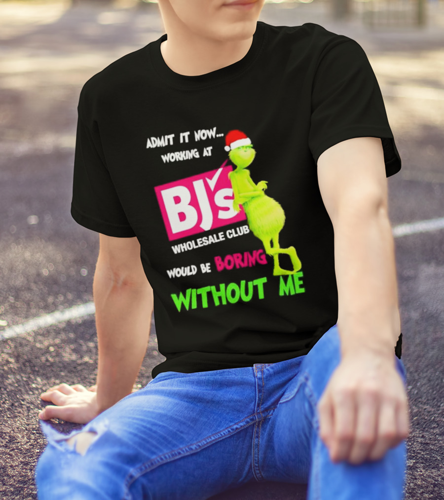Grinch Santa Hat Admit It Now Working At BJ’s Wholesale Club Would Be Boring Without Me Christmas T-Shirt
