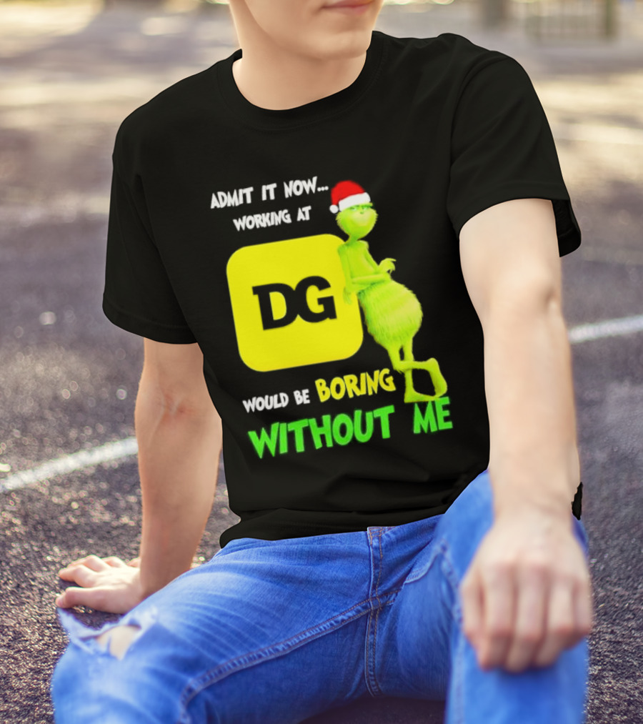 Admit It Now Working At DG Would Be Boring Without Me Grinch Santa Hat Christmas T-Shirt