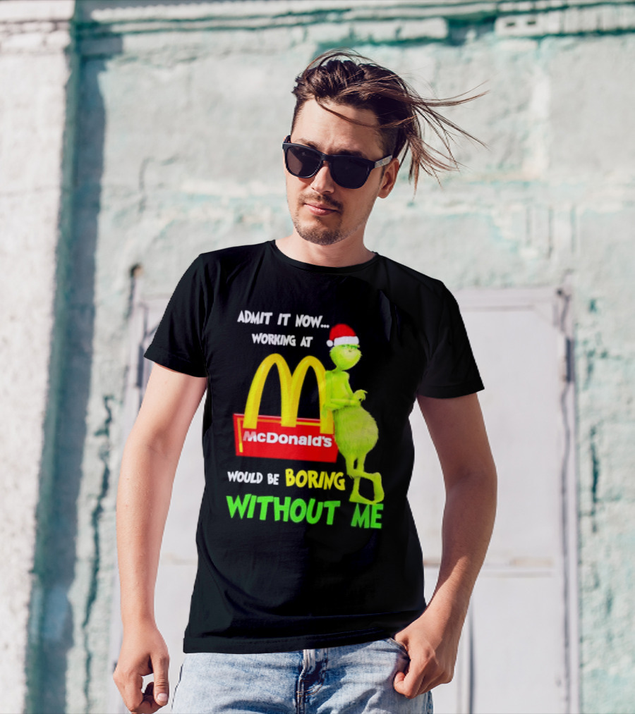 Grinch With Santa Hat Admit It Now Working At McDonald’s Would Be Boring Without Me Christmas T-Shirt