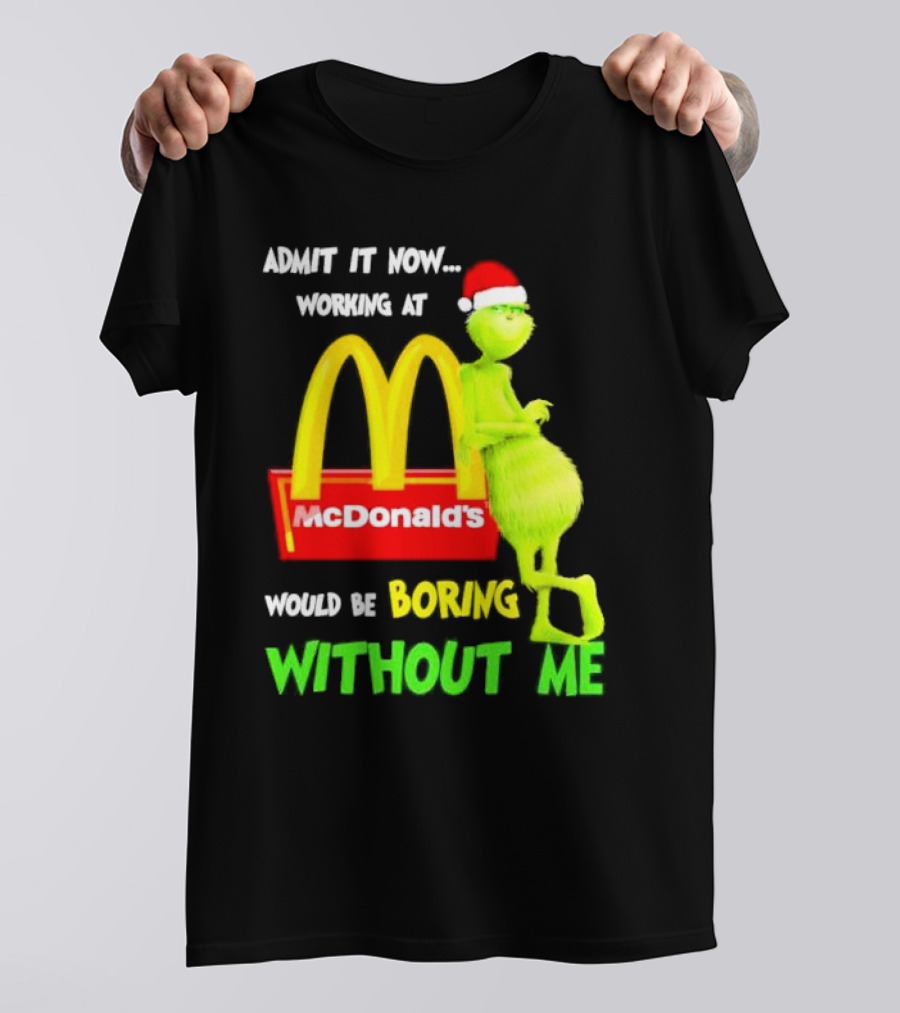Grinch With Santa Hat Admit It Now Working At McDonald’s Would Be Boring Without Me Christmas T-Shirt