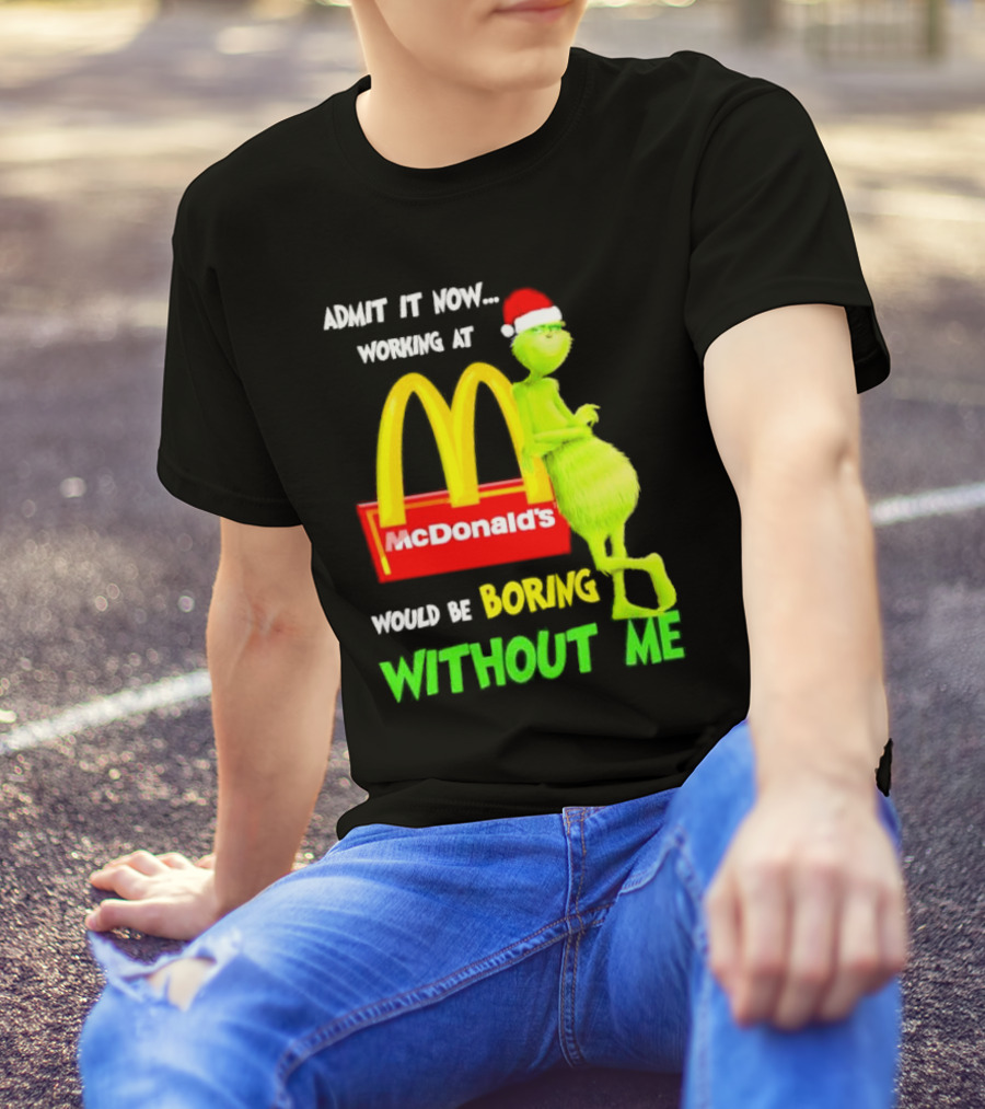 Grinch With Santa Hat Admit It Now Working At McDonald’s Would Be Boring Without Me Christmas T-Shirt