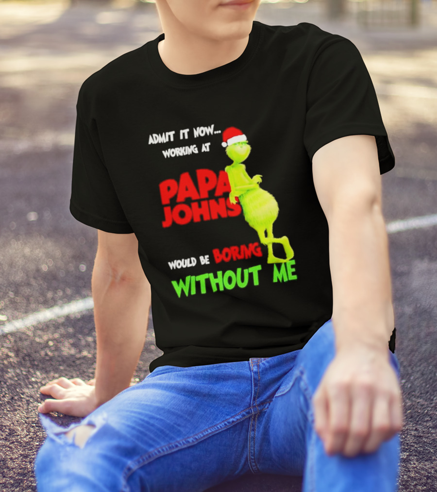 Admit It Now Working At Papa John's Would Be Boring Without Me Grinch With Santa Hat Christmas T-Shirt