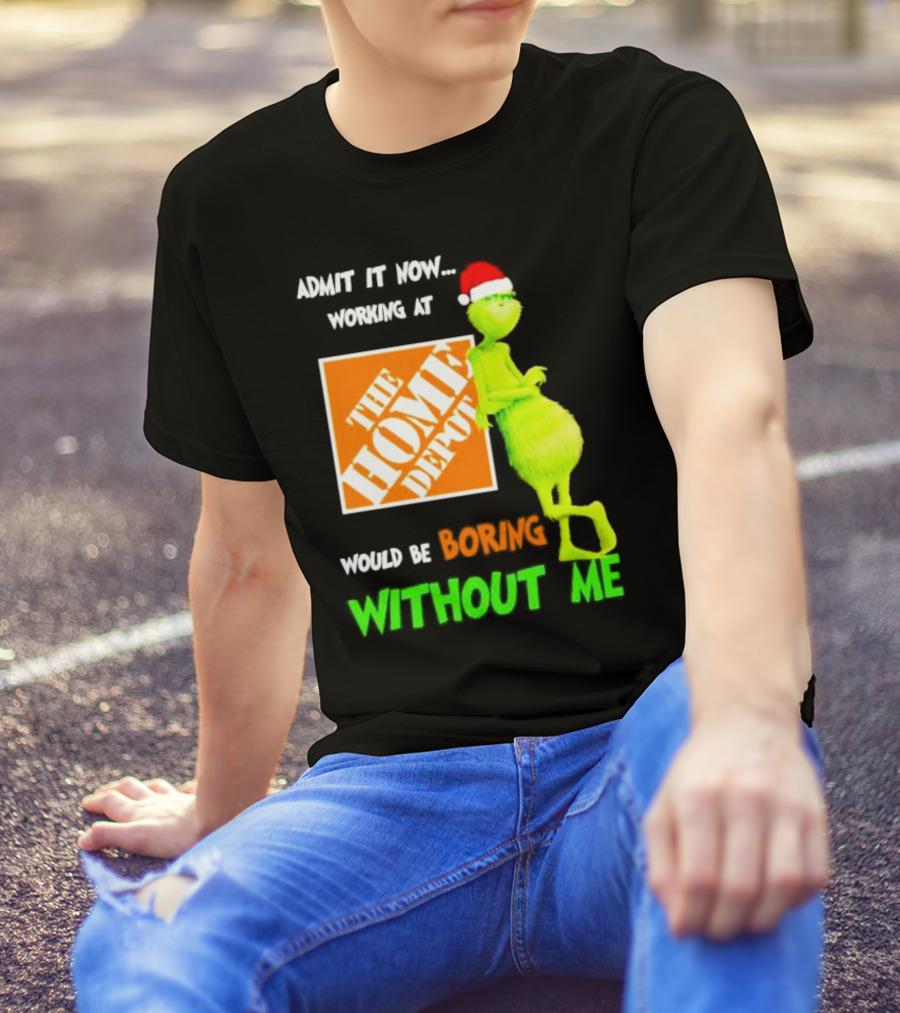 Grinch With Santa Hat Admit It Now Working At The Home Depot Would Be Boring Without Me Christmas T-Shirt