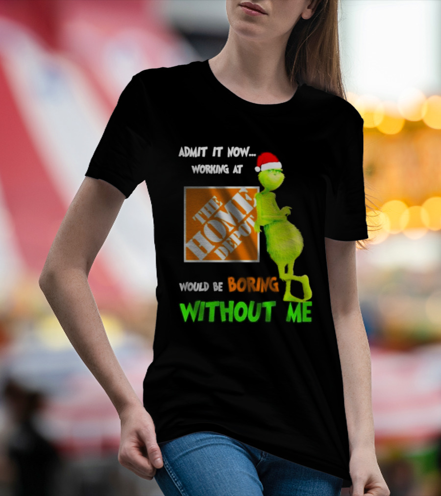 Grinch With Santa Hat Admit It Now Working At The Home Depot Would Be Boring Without Me Christmas T-Shirt