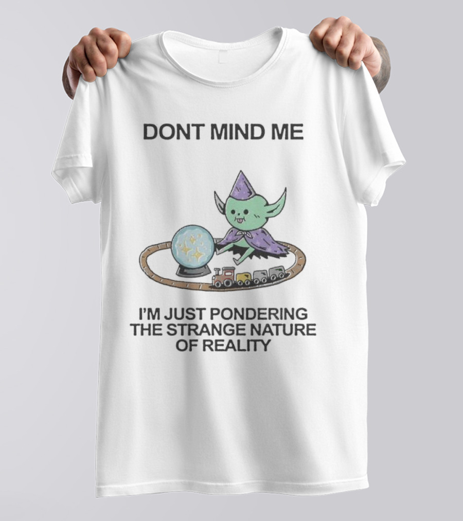 DONT MIND ME I'M JUST PONDERING THE STRANGE NATURE OF REALITY WITH TRAIN TRACKS AND CRYSTAL BALL T-Shirt