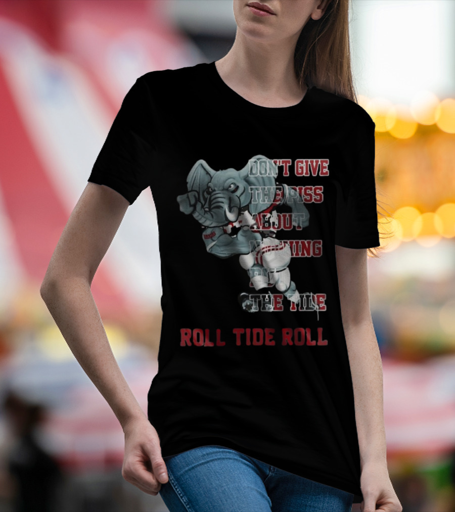 Alabama Crimson Tide Don’t Give The Piss About Nothing But The Tide Roll Tide Roll T-Shirt