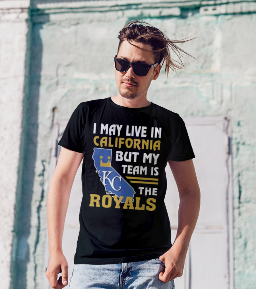 I May Live In California KC Royals Team Loyalty T-Shirt