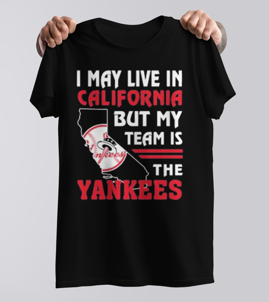 I May Live In California But My Team Is The Yankees Yankees T-Shirt