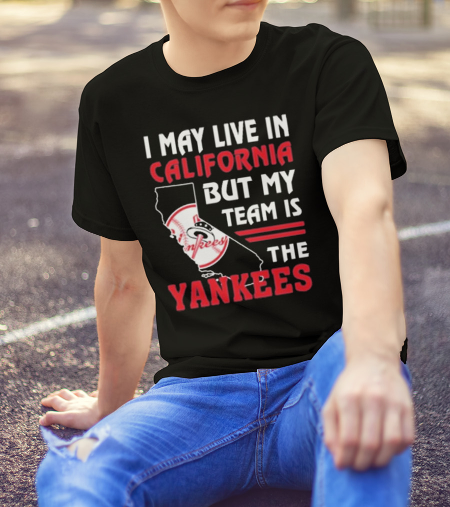 I May Live In California But My Team Is The Yankees Yankees T-Shirt