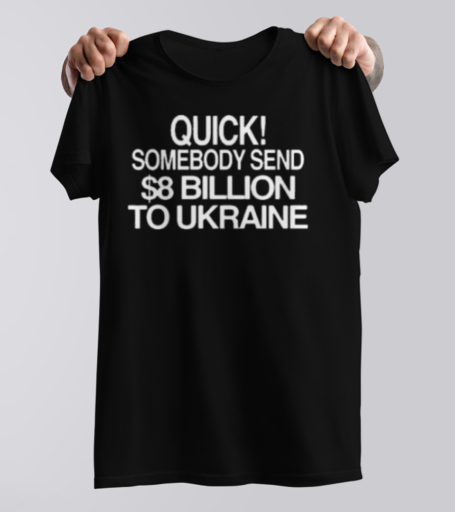 Barely Legal Inc Quick Somebody Send $8 Billion To Ukraine Urgent Message T-Shirt