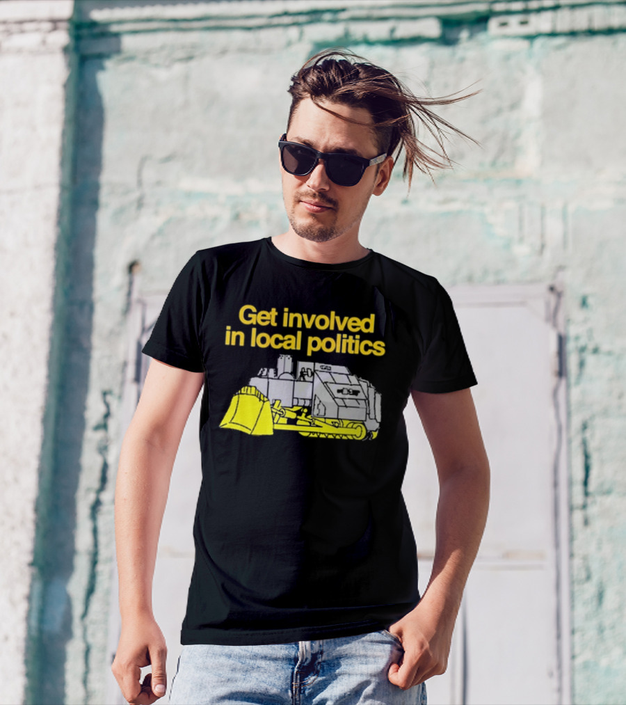 Get Involved In Local Politics Bulldozer T-Shirt