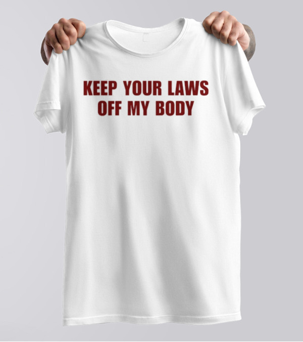 KEEP YOUR LAWS OFF MY BODY T-Shirt