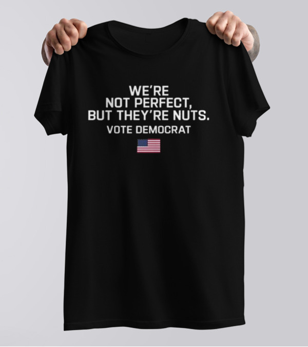 Harris Walz 2024 We’re Not Perfect But They’re Nuts Vote Democrat USA Flag T-Shirt