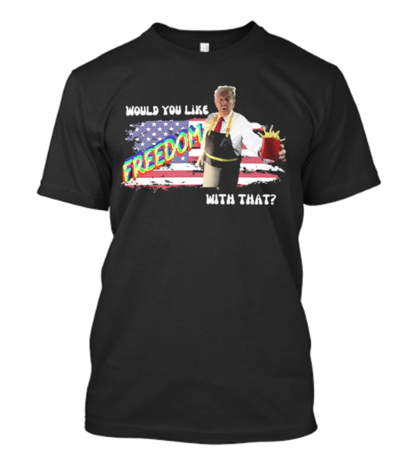 Would You Like Freedom With That Trump McDonald Flag Background T-Shirt
