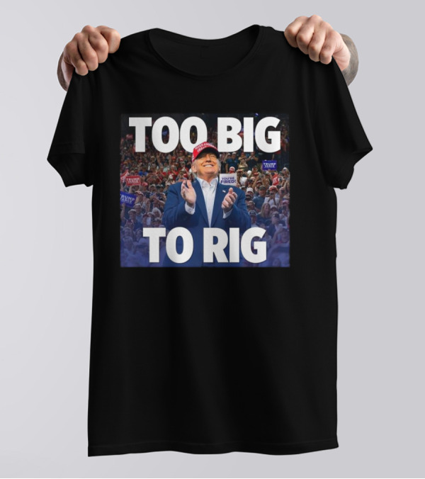 Too Big To Rig Donald J. Trump Rally Crowd You’re Fired Signs T-Shirt