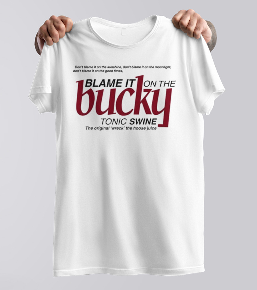 Don't Blame It On The Sunshine Moonlight Good Times Bucky Tonic Swine Original Wreck The Hoose Juice T-Shirt