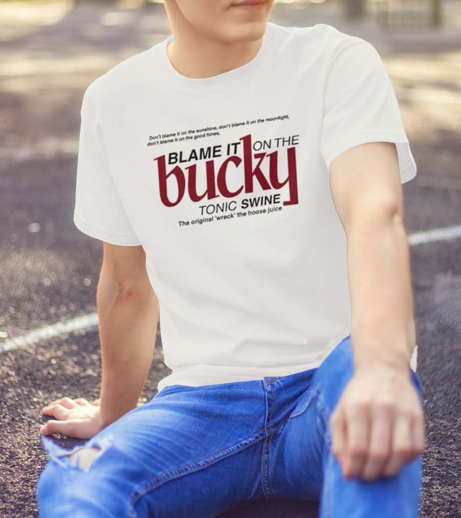 Don't Blame It On The Sunshine Moonlight Good Times Bucky Tonic Swine Original Wreck The Hoose Juice T-Shirt