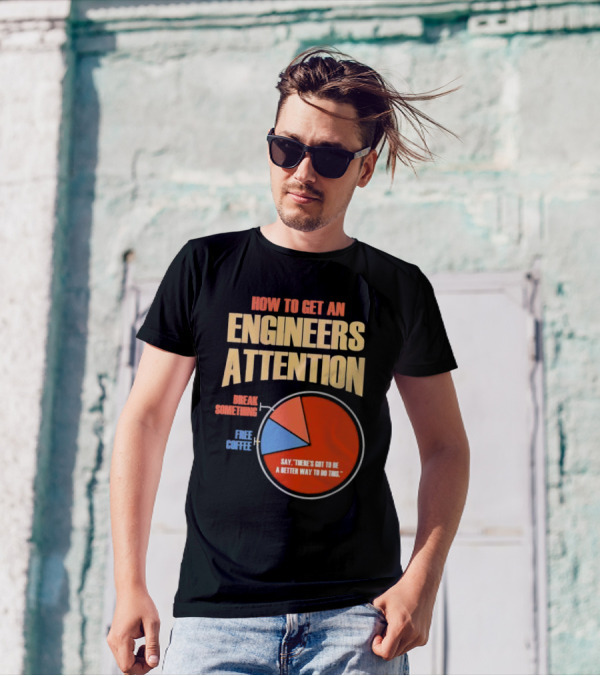 How To Get An Engineers Attention Pie Chart Break Something Free Coffee Say There's Got To Be A Better Way To Do This T-Shirt