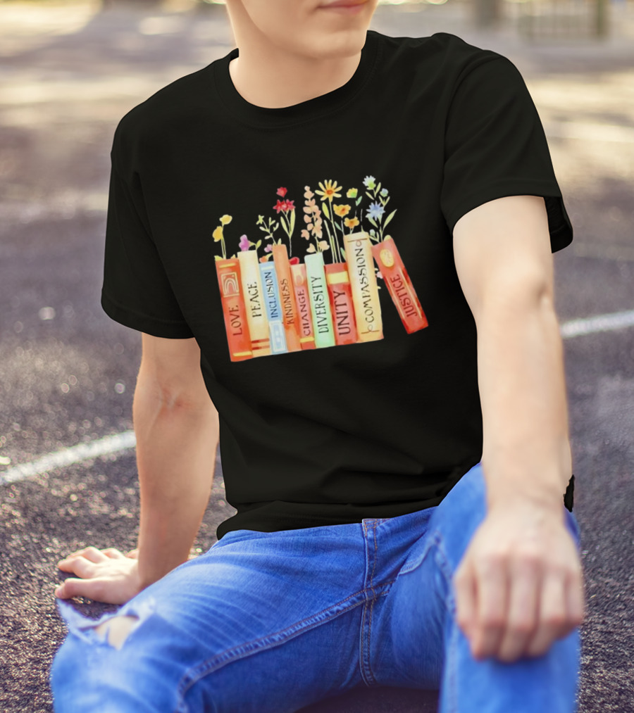 Love Peace Inclusion Kindness Changes Diversity Unity Compassion Justice Books Flowers T-Shirt