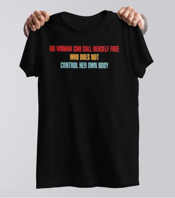 NO WOMAN CAN CALL HERSELF FREE WHO DOES NOT CONTROL HER OWN BODY Empowerment T-Shirt