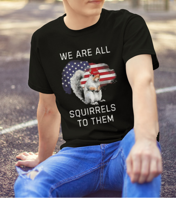 Squirrel With MAGA Hat In Front Of American Flag We Are All Squirrels To Them T-Shirt