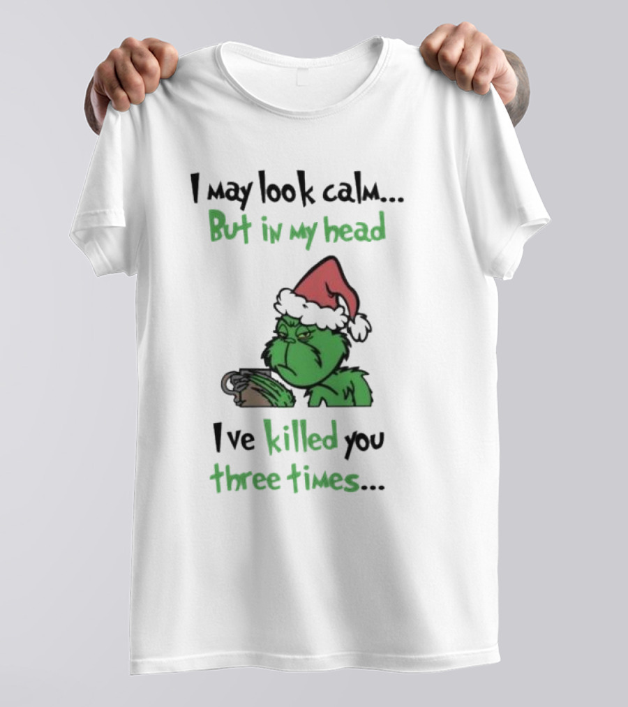 Grinch Coffee I May Look Calm But In My Head I've Killed You Three Times Christmas T-Shirt