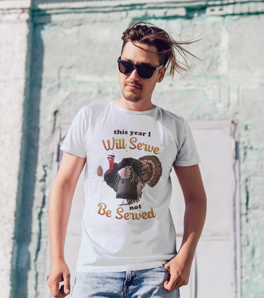 Thanksgiving Turkey This Year I Will Serve Not Be Served T-Shirt