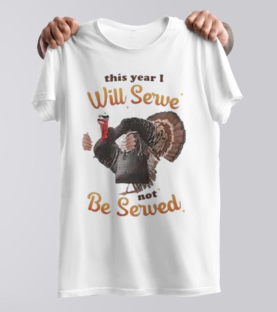 Thanksgiving Turkey This Year I Will Serve Not Be Served T-Shirt