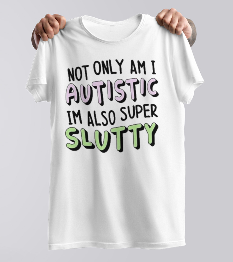 Not Only Am I Autistic I'm Also Super Slutty T-Shirt