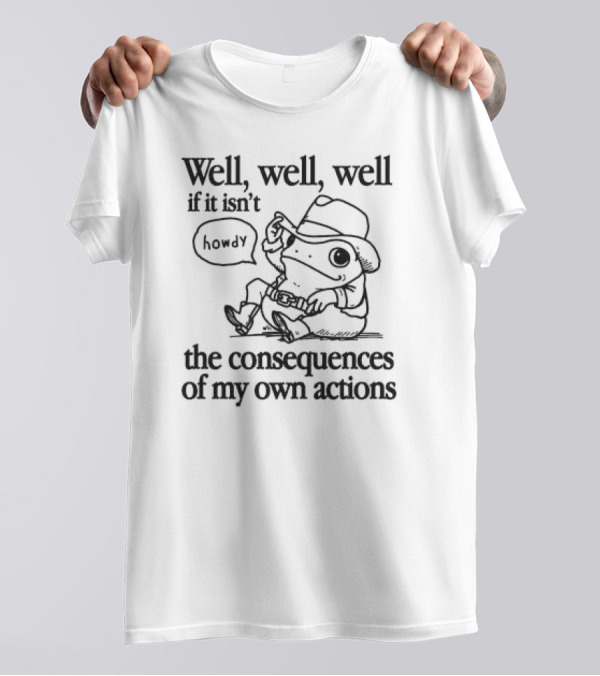 Well Well Well If It Isn’t The Consequences Of My Own Actions Howdy Frog Cowboy T-Shirt