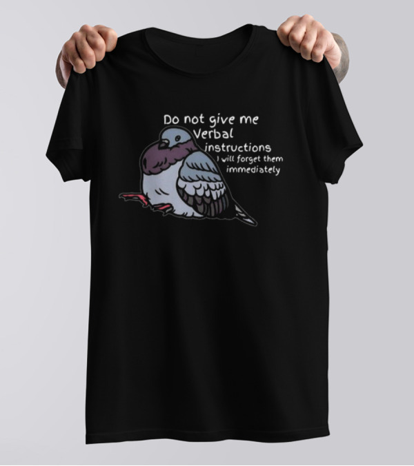 Do Not Give Me Verbal Instructions Pigeon I Will Forget Them Immediately T-Shirt