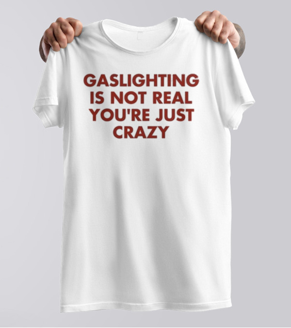 Gaslighting Is Not Real You're Just Crazy Shirt By Jake Clark T-Shirt