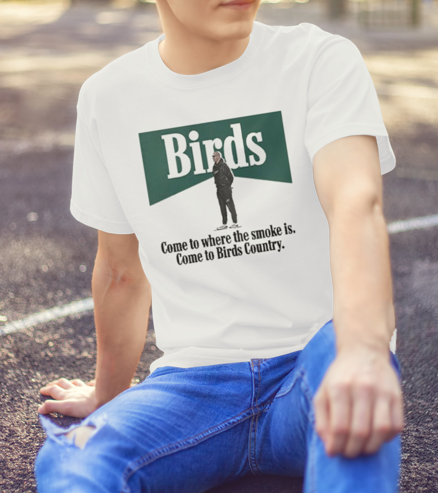 Birds Come To Where The Smoke Is Come To Birds Country Nick Sirianni Philadelphia Eagles T-Shirt