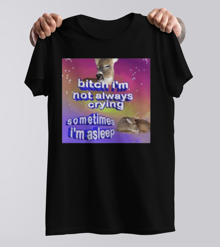 Deerstexting Bitch I'm Not Always Crying Sometimes I'm Asleep Deer Image T-Shirt