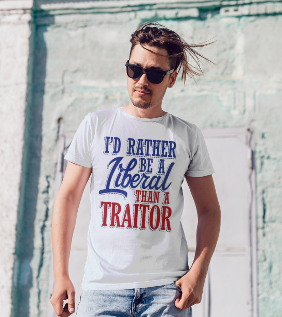I'd Rather Be A Liberal Than A Traitor T-Shirt