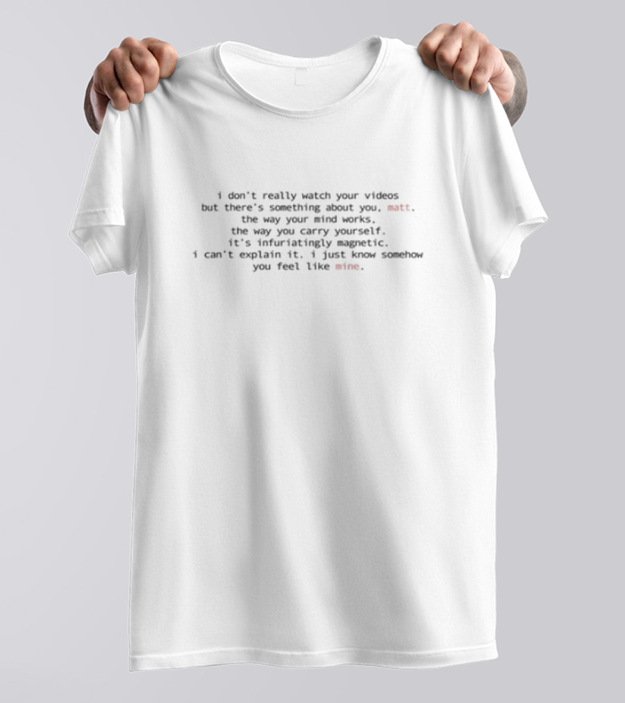 I Don't Really Your Videos But There's Something About You Can't Quite Put My Finger On It T-Shirt